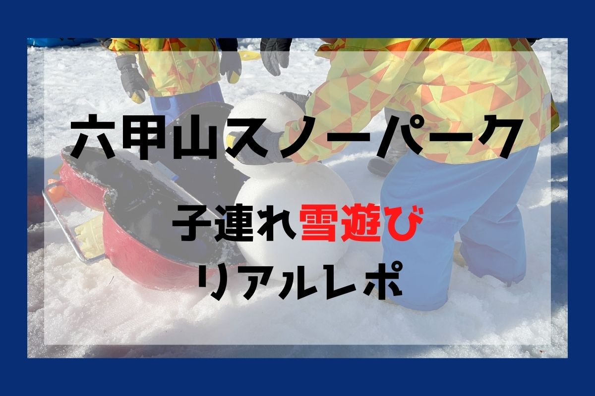 六甲山スノーパークの口コミをブログで紹介子連れ雪遊びリアルレポ