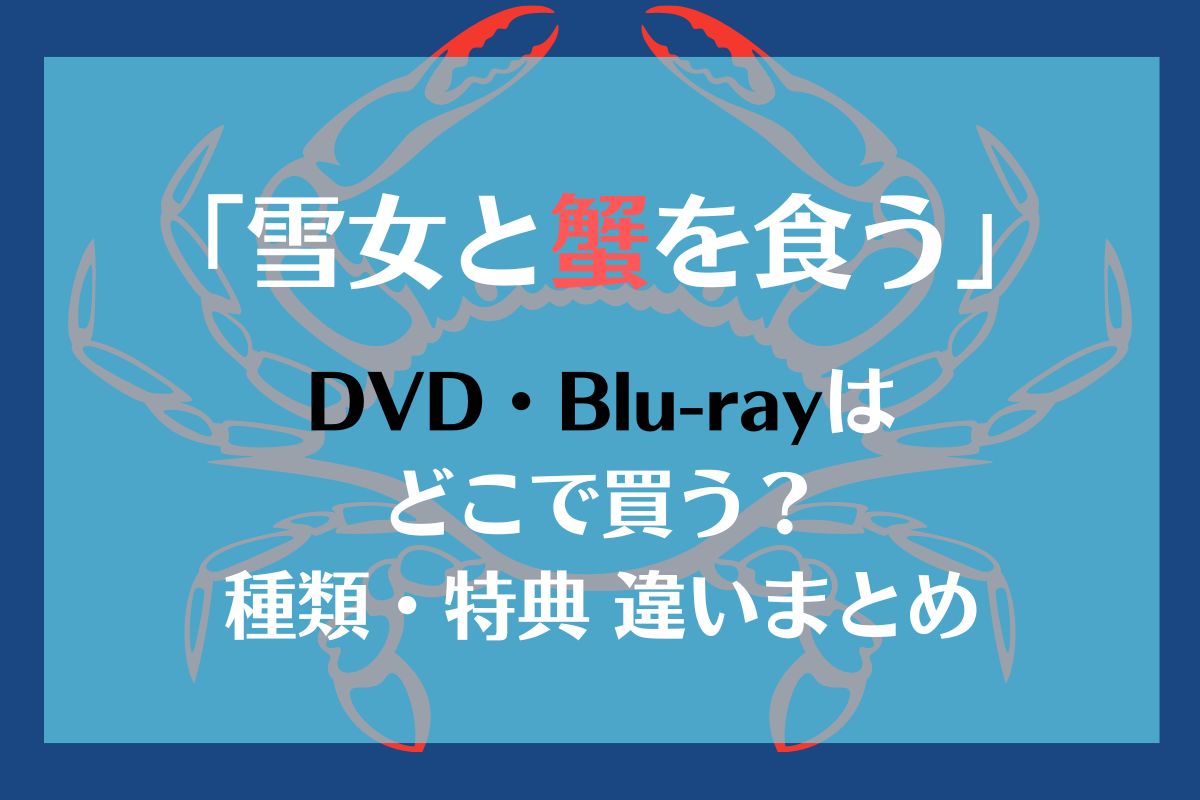 「雪女と蟹を食う」DVD・ブルーレイはどれを買う？種類特典違いまとめ