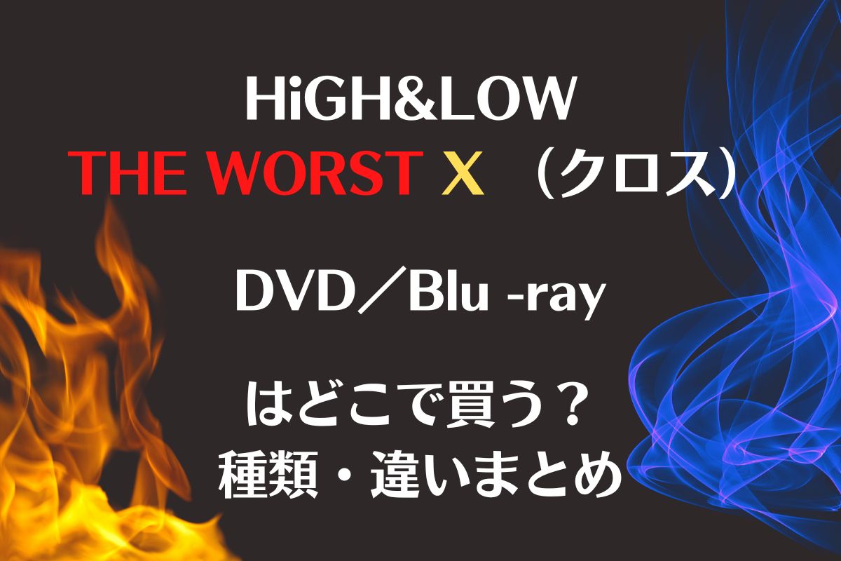 HiGH&LOW THE WORST X DVDはどこで買う？種類と違い