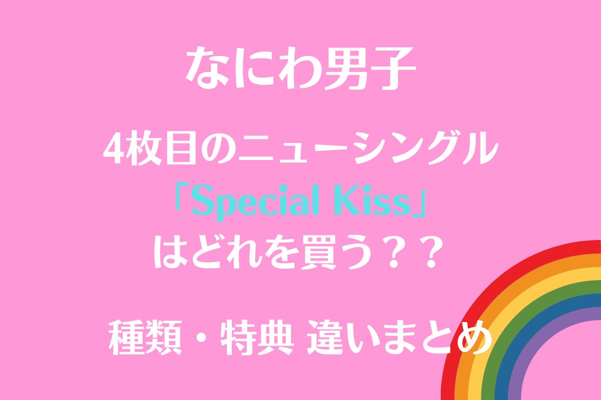なにわ男子「Special Kiss」種類と特典 違いまとめ