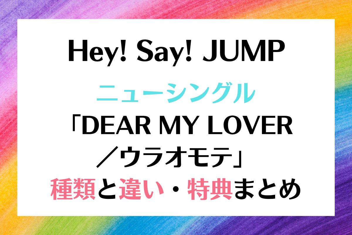 Hey! Say! JUMP ニューシングルはどれを買う？種類と特典まとめ