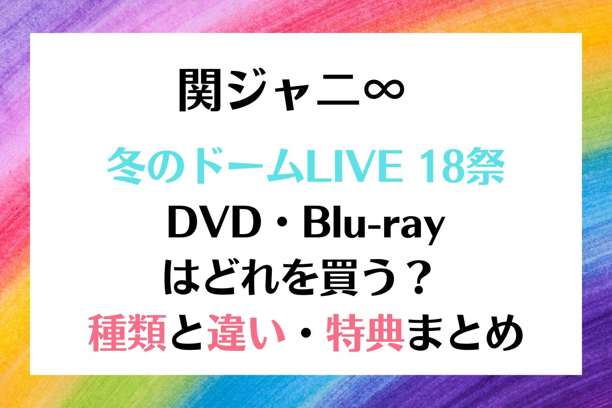 関ジャニ∞ 冬のドームライブ 18祭 DVDの種類と違い特典まとめ