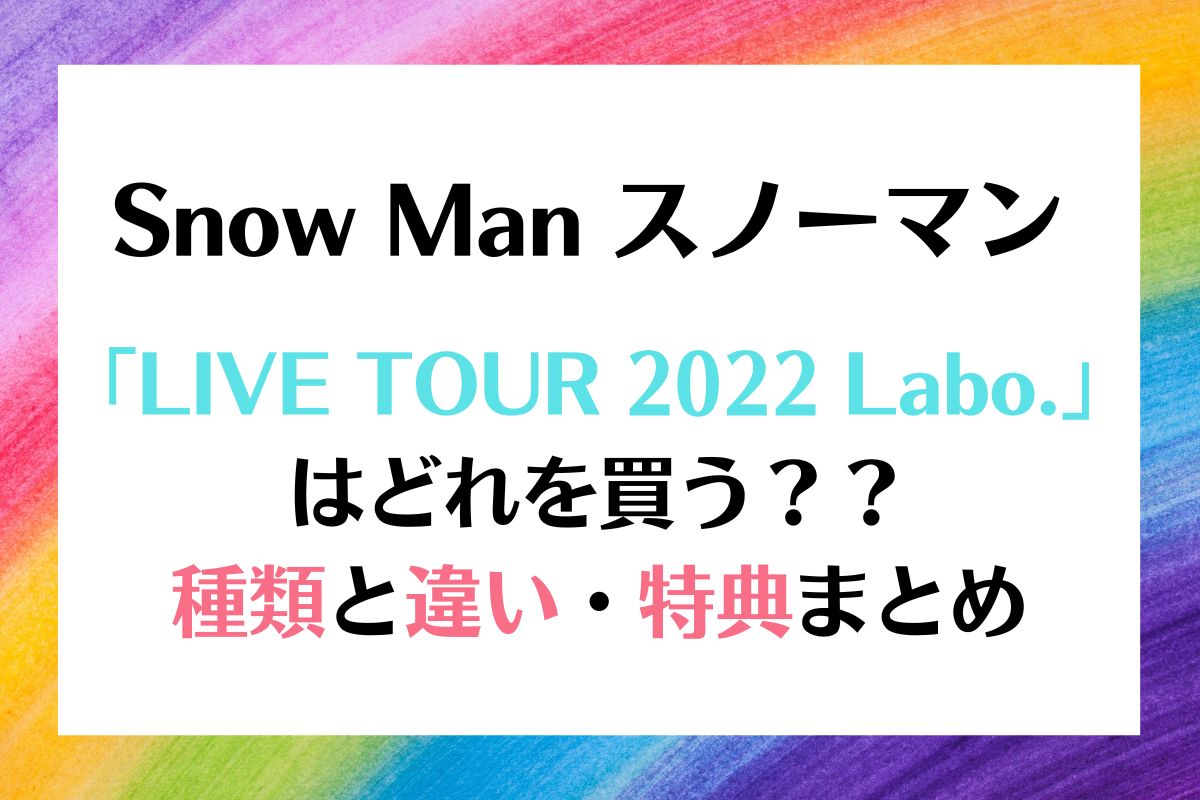 Snow Man LIVE DVD 種類と違いは？TOUR 2022 Labo.