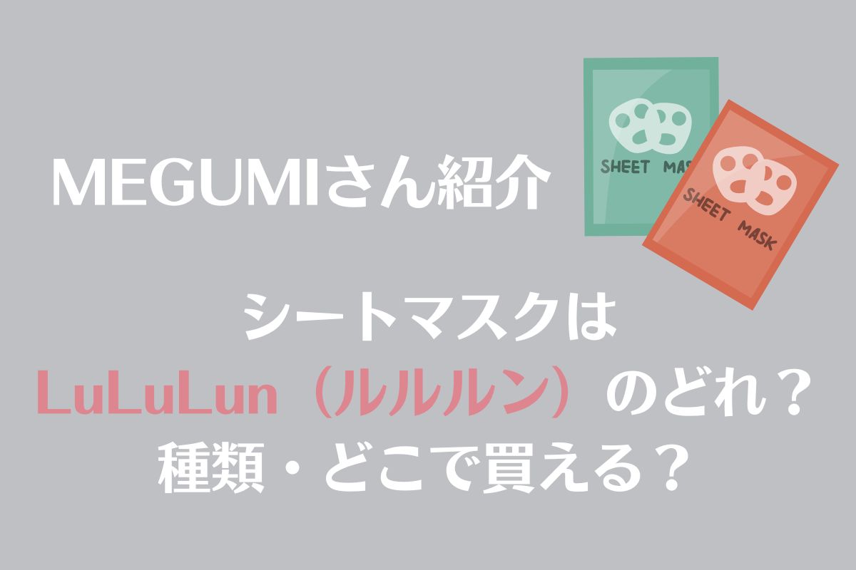 MEGUMIさん紹介のシートマスク LuLuLun（ルルルン）はどれ？