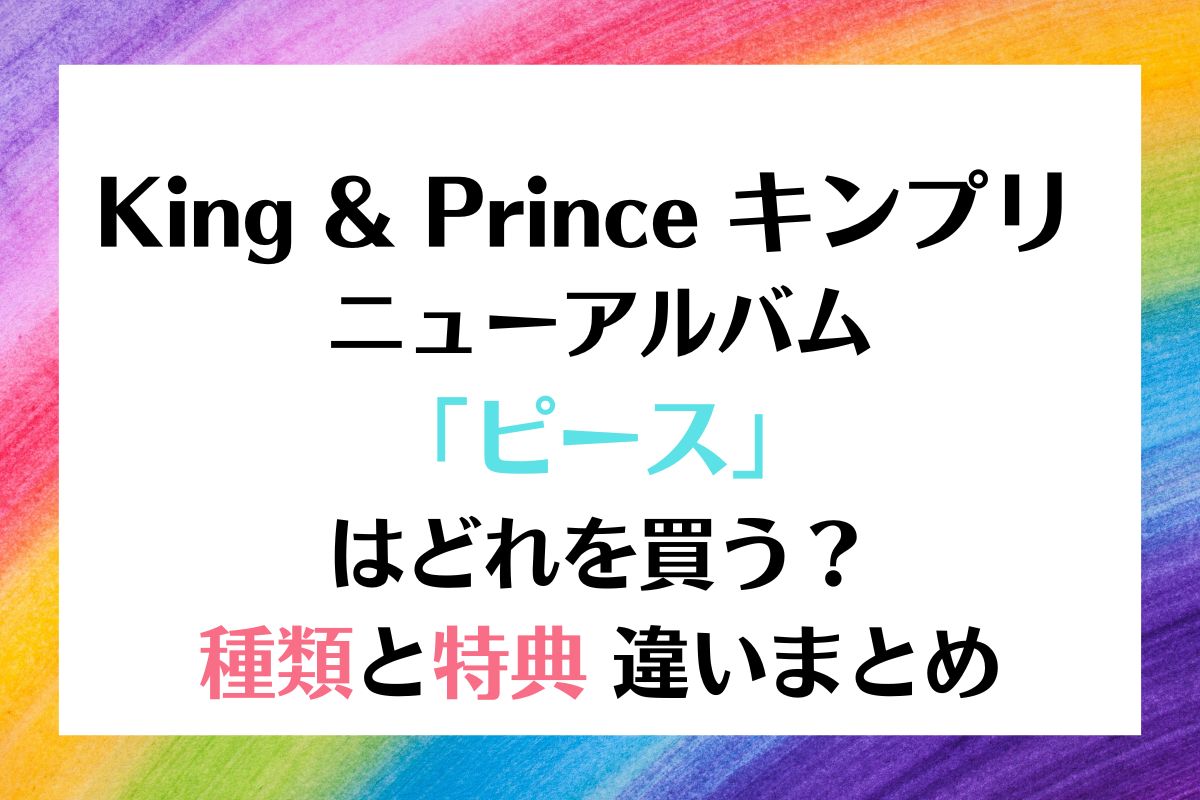 King & Prince（キンプリ）アルバム「ピース」種類と違い最安値は