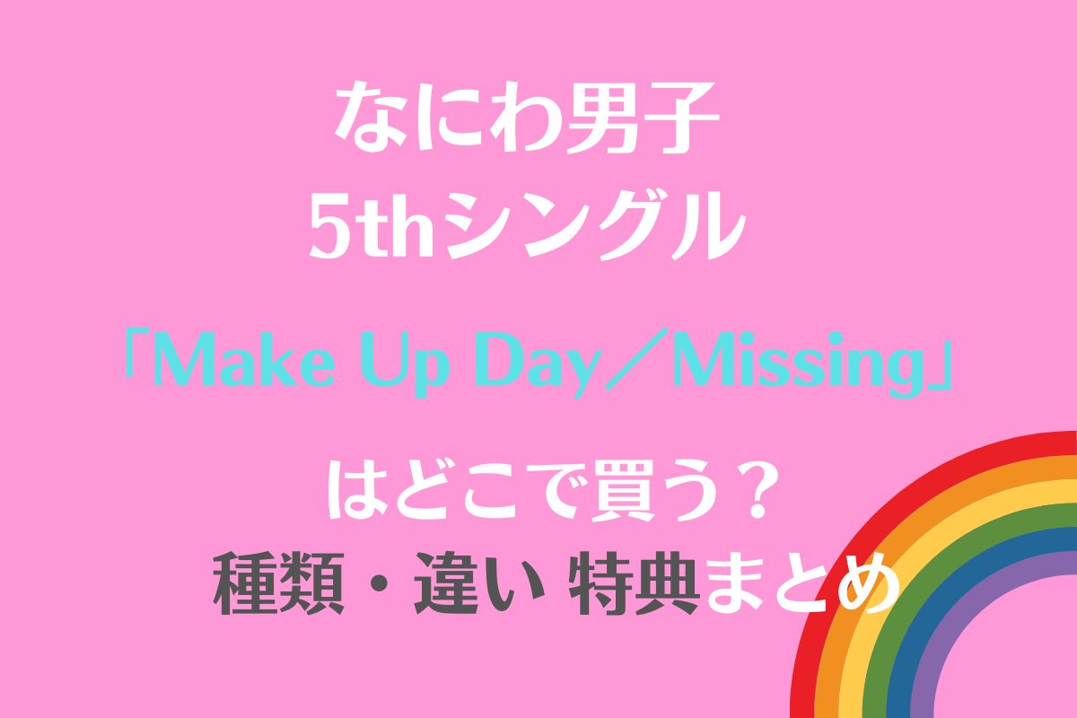 なにわ男子 ニューシングル「Make Up Day／ Missing」種類と違い