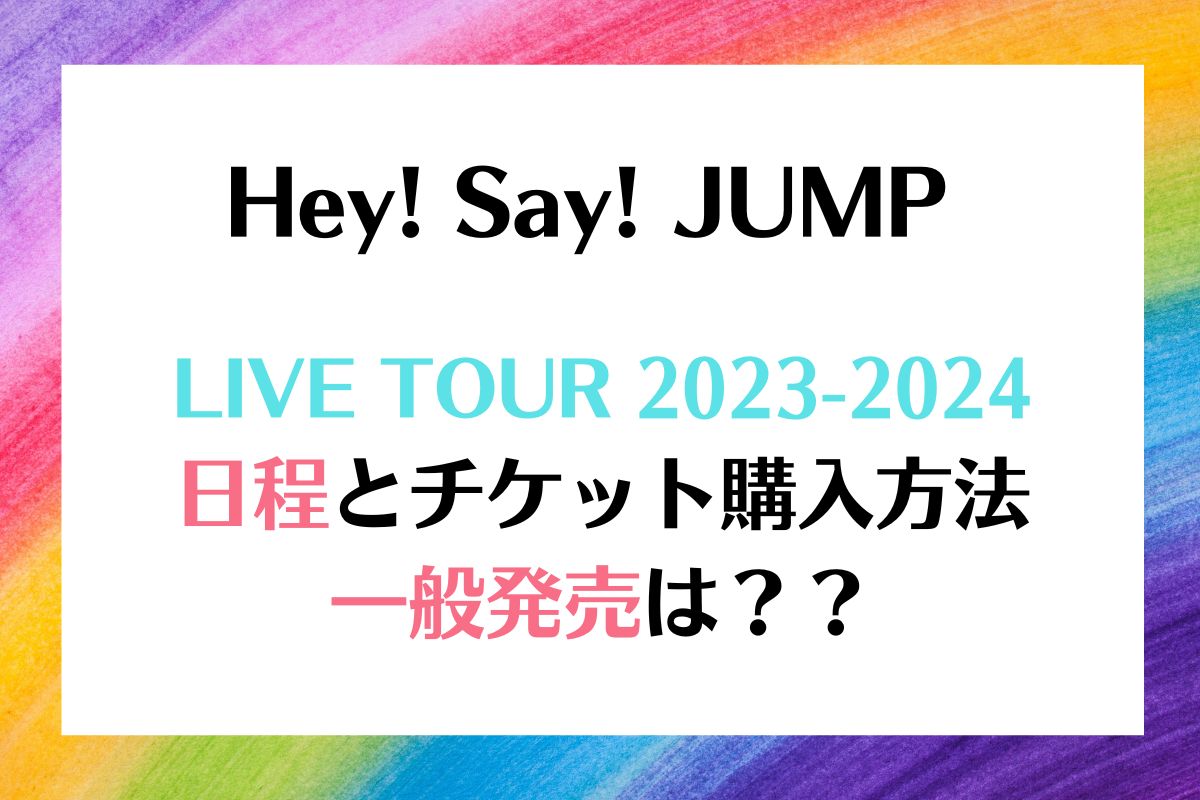 Hey! Say! JUMP ライブツアー2023 日程 チケット 一般発売は？