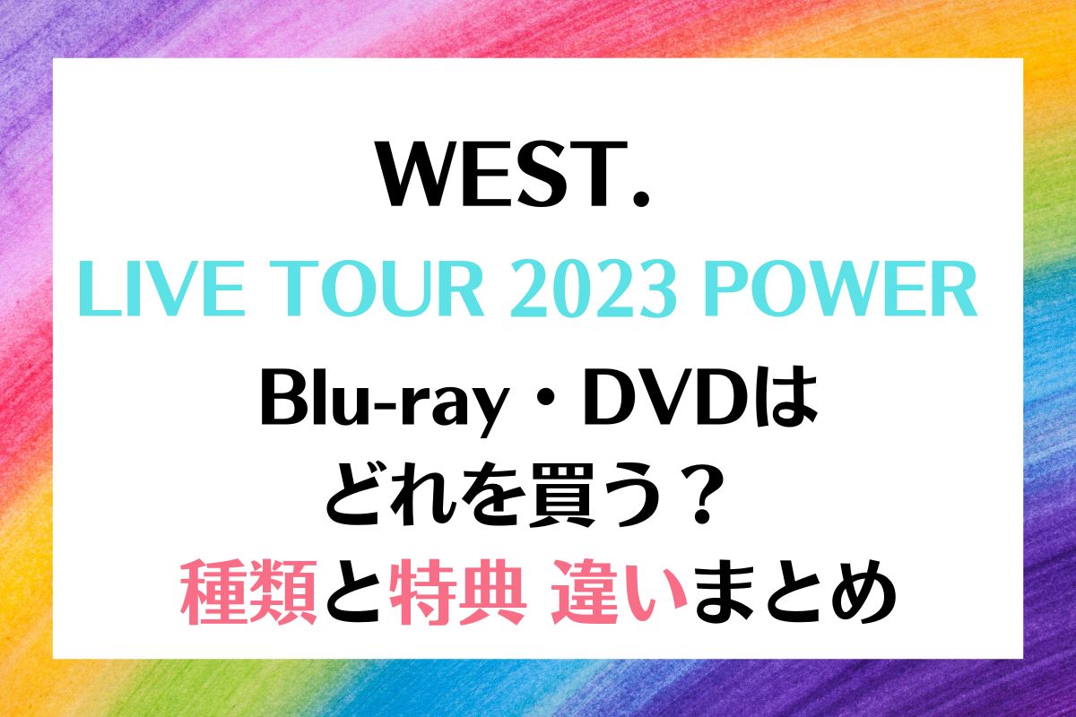 WEST. LIVE TOUR 2023 POWER DVD種類と違いは？