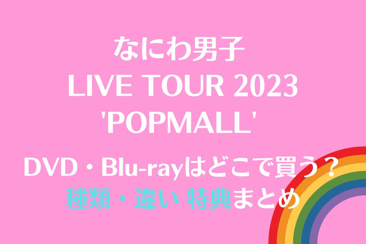 なにわ男子 ライブツアー2023 POPMALL DVD種類と違い特典は