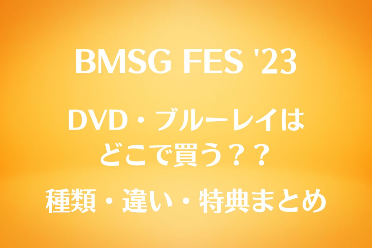 BMSG FES'23 DVD・ブルーレイ特典は？種類と違いまとめ